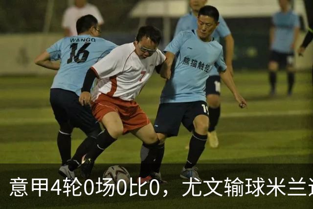 意甲4轮0场0比0，尤文输球米兰追平那不勒斯小胜