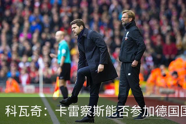 科瓦奇：卡雷察斯能否参加德国国家德比的谜团