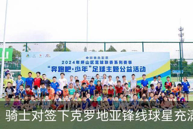 骑士对签下克罗地亚锋线球星充满信心，他会成为球队的常规轮换？